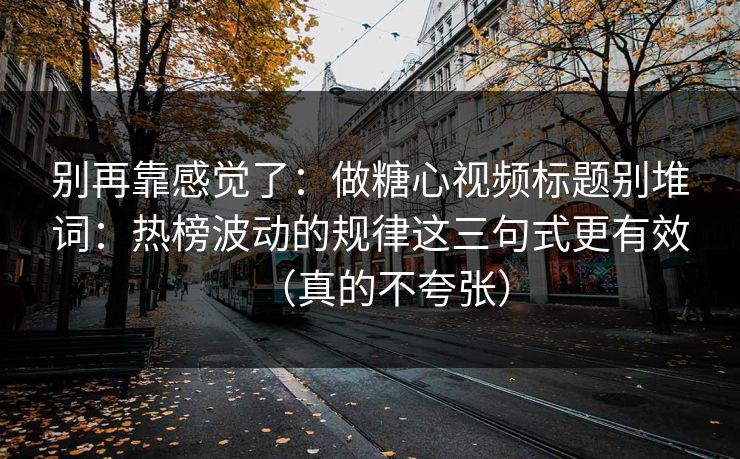 别再靠感觉了：做糖心视频标题别堆词：热榜波动的规律这三句式更有效（真的不夸张）
