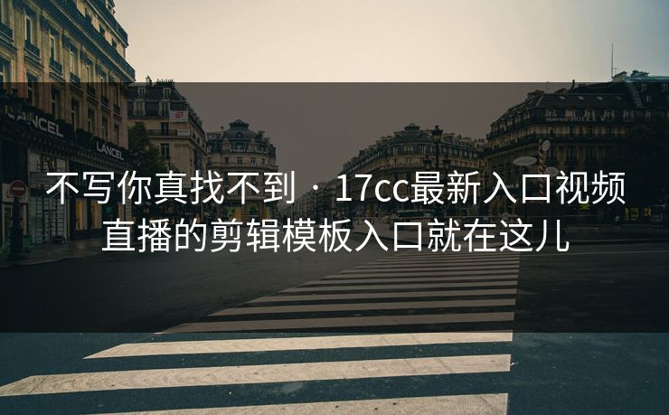 不写你真找不到 · 17cc最新入口视频直播的剪辑模板入口就在这儿