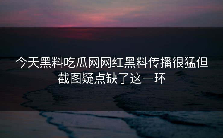 今天黑料吃瓜网网红黑料传播很猛但截图疑点缺了这一环  第1张
