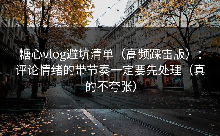 糖心vlog避坑清单(高频踩雷版):评论情绪的带节奏一定要先处理(真的不夸张) 第1张 糖心vlog避坑清单(高频踩雷版):评论情绪的带节奏一定要先处理(真的不夸张) 第1张