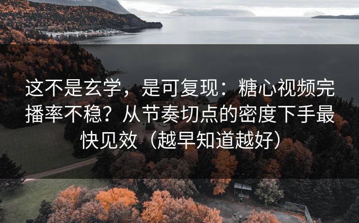 这不是玄学,是可复现:糖心视频完播率不稳?从节奏切点的密度下手最快见效(越早知道越好) 第1张 这不是玄学,是可复现:糖心视频完播率不稳?从节奏切点的密度下手最快见效(越早知道越好) 第1张