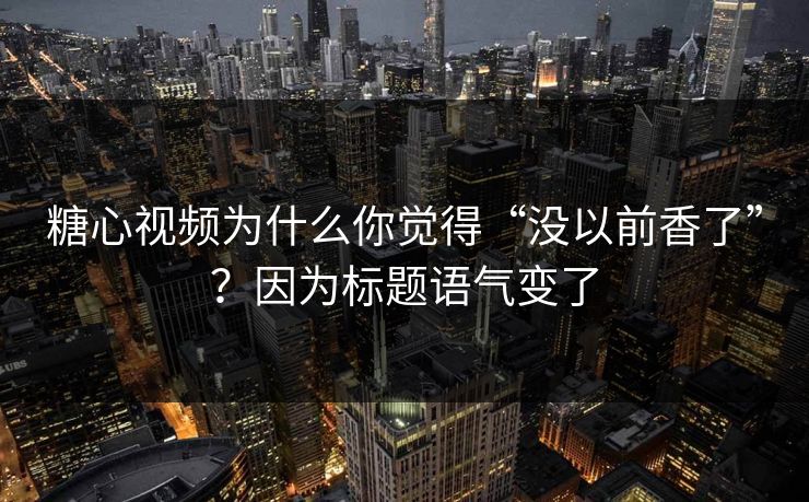 糖心视频为什么你觉得“没以前香了”?因为标题语气变了 第1张 糖心视频为什么你觉得“没以前香了”?因为标题语气变了 第1张