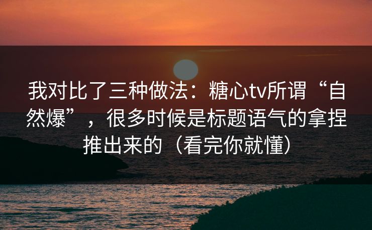 我对比了三种做法:糖心tv所谓“自然爆”,很多时候是标题语气的拿捏推出来的(看完你就懂) 第1张 我对比了三种做法:糖心tv所谓“自然爆”,很多时候是标题语气的拿捏推出来的(看完你就懂) 第1张