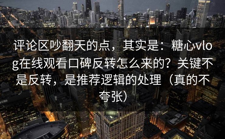 评论区吵翻天的点,其实是:糖心vlog在线观看口碑反转怎么来的?关键不是反转,是推荐逻辑的处理(真的不夸张) 评论区吵翻天的点,其实是:糖心vlog在线观看口碑反转怎么来的?关键不是反转,是推荐逻辑的处理(真的不夸张)