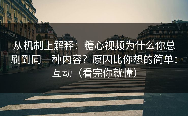 从机制上解释：糖心视频为什么你总刷到同一种内容？原因比你想的简单：互动（看完你就懂）