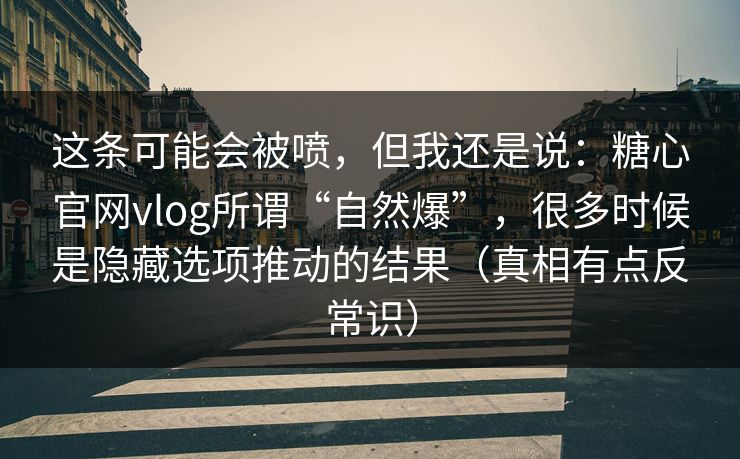 这条可能会被喷,但我还是说:糖心官网vlog所谓“自然爆”,很多时候是隐藏选项推动的结果(真相有点反常识) 这条可能会被喷,但我还是说:糖心官网vlog所谓“自然爆”,很多时候是隐藏选项推动的结果(真相有点反常识)