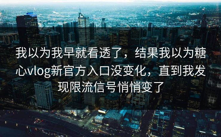 我以为我早就看透了,结果我以为糖心vlog新官方入口没变化,直到我发现限流信号悄悄变了 第1张 我以为我早就看透了,结果我以为糖心vlog新官方入口没变化,直到我发现限流信号悄悄变了 第1张