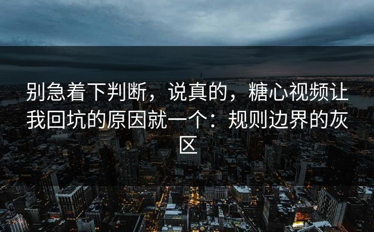 别急着下判断,说真的,糖心视频让我回坑的原因就一个:规则边界的灰区 第1张 别急着下判断,说真的,糖心视频让我回坑的原因就一个:规则边界的灰区 第1张
