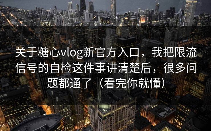 关于糖心vlog新官方入口,我把限流信号的自检这件事讲清楚后,很多问题都通了(看完你就懂) 第1张 关于糖心vlog新官方入口,我把限流信号的自检这件事讲清楚后,很多问题都通了(看完你就懂) 第1张
