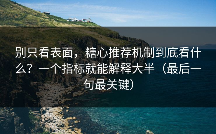 别只看表面,糖心推荐机制到底看什么?一个指标就能解释大半(最后一句最关键) 第1张 别只看表面,糖心推荐机制到底看什么?一个指标就能解释大半(最后一句最关键) 第1张