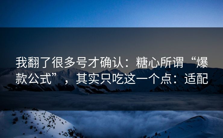 我翻了很多号才确认：糖心所谓“爆款公式”，其实只吃这一个点：适配  第1张