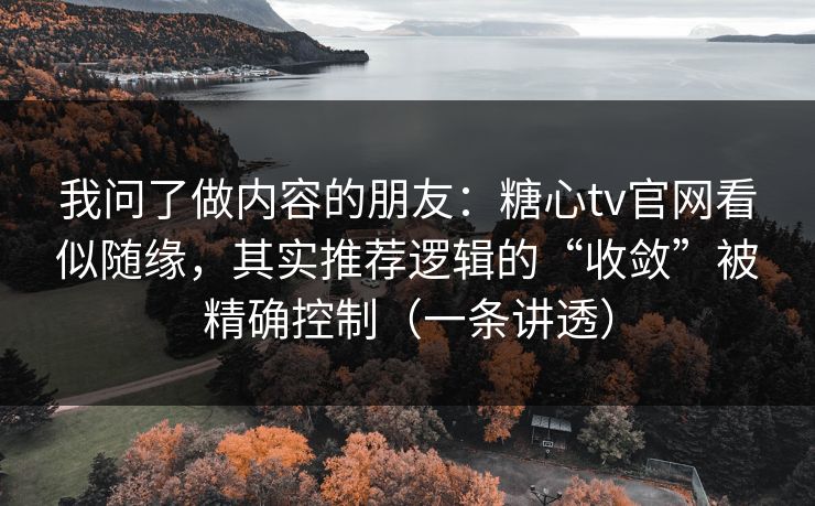 我问了做内容的朋友:糖心tv官网看似随缘,其实推荐逻辑的“收敛”被精确控制(一条讲透) 第1张 我问了做内容的朋友:糖心tv官网看似随缘,其实推荐逻辑的“收敛”被精确控制(一条讲透) 第1张