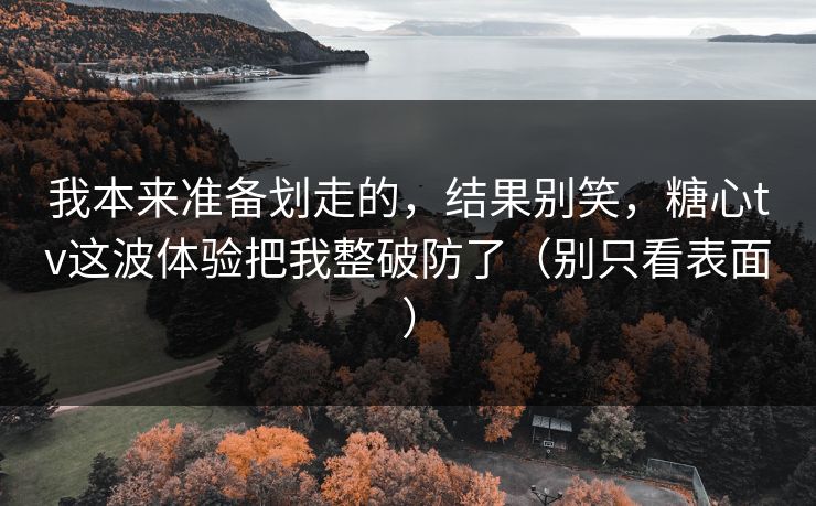 我本来准备划走的,结果别笑,糖心tv这波体验把我整破防了(别只看表面) 第1张 我本来准备划走的,结果别笑,糖心tv这波体验把我整破防了(别只看表面) 第1张