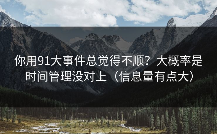 你用91大事件总觉得不顺？大概率是时间管理没对上（信息量有点大）  第1张