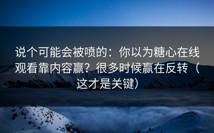 说个可能会被喷的：你以为糖心在线观看靠内容赢？很多时候赢在反转（这才是关键）  第1张