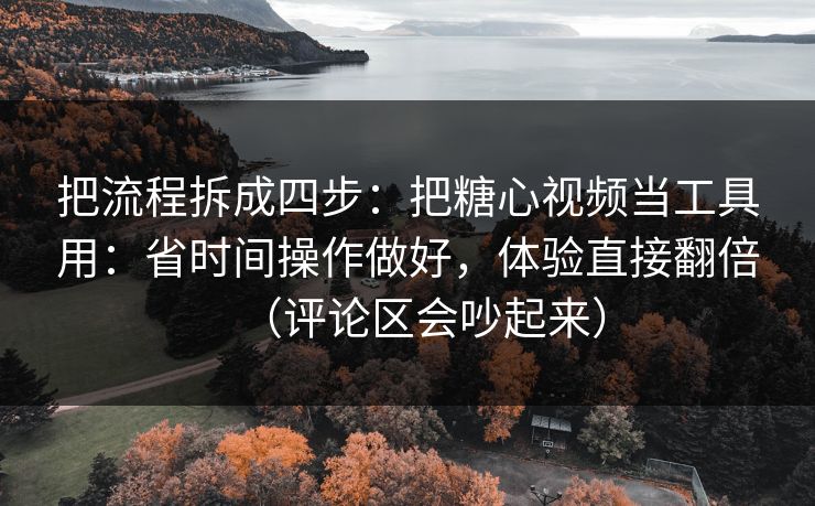 把流程拆成四步：把糖心视频当工具用：省时间操作做好，体验直接翻倍（评论区会吵起来）  第1张