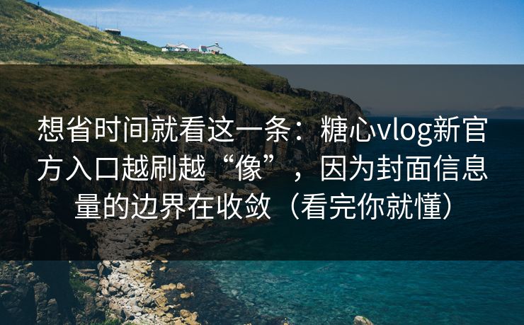 想省时间就看这一条:糖心vlog新官方入口越刷越“像”,因为封面信息量的边界在收敛(看完你就懂) 第1张 想省时间就看这一条:糖心vlog新官方入口越刷越“像”,因为封面信息量的边界在收敛(看完你就懂) 第1张