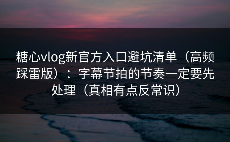 糖心vlog新官方入口避坑清单(高频踩雷版):字幕节拍的节奏一定要先处理(真相有点反常识) 糖心vlog新官方入口避坑清单(高频踩雷版):字幕节拍的节奏一定要先处理(真相有点反常识)