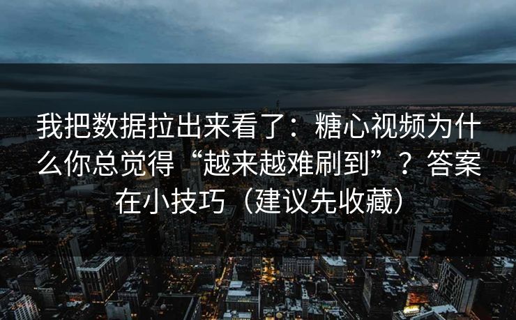 我把数据拉出来看了:糖心视频为什么你总觉得“越来越难刷到”?答案在小技巧(建议先收藏) 我把数据拉出来看了:糖心视频为什么你总觉得“越来越难刷到”?答案在小技巧(建议先收藏)