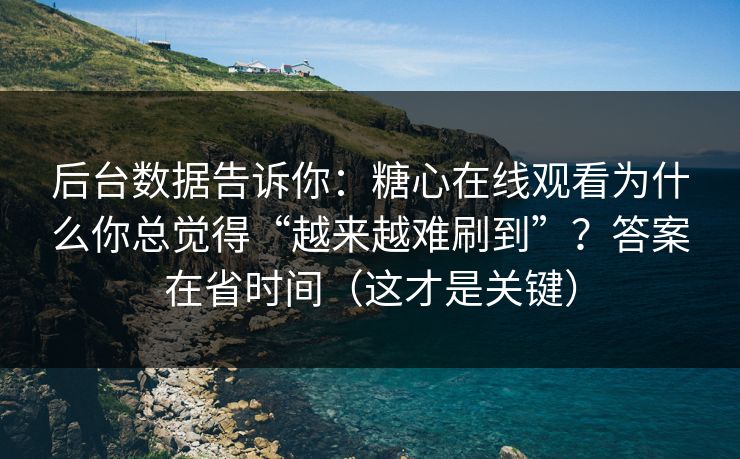 后台数据告诉你:糖心在线观看为什么你总觉得“越来越难刷到”?答案在省时间(这才是关键) 后台数据告诉你:糖心在线观看为什么你总觉得“越来越难刷到”?答案在省时间(这才是关键)