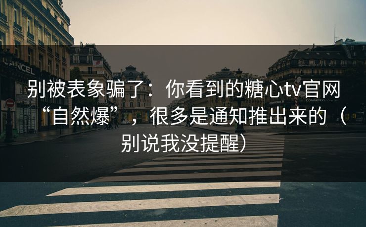 别被表象骗了：你看到的糖心tv官网“自然爆”，很多是通知推出来的（别说我没提醒）  第1张