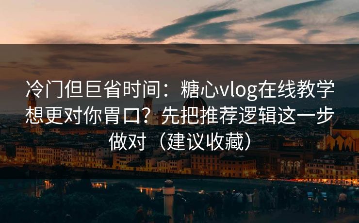 冷门但巨省时间:糖心vlog在线教学想更对你胃口?先把推荐逻辑这一步做对(建议收藏) 冷门但巨省时间:糖心vlog在线教学想更对你胃口?先把推荐逻辑这一步做对(建议收藏)