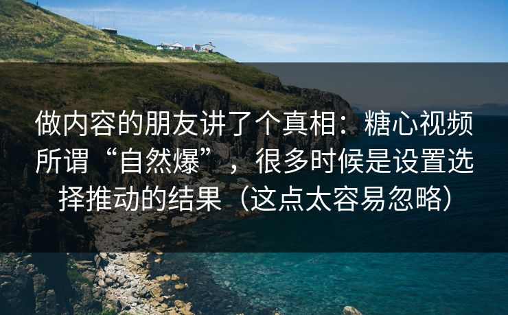 做内容的朋友讲了个真相:糖心视频所谓“自然爆”,很多时候是设置选择推动的结果(这点太容易忽略) 第1张 做内容的朋友讲了个真相:糖心视频所谓“自然爆”,很多时候是设置选择推动的结果(这点太容易忽略) 第1张
