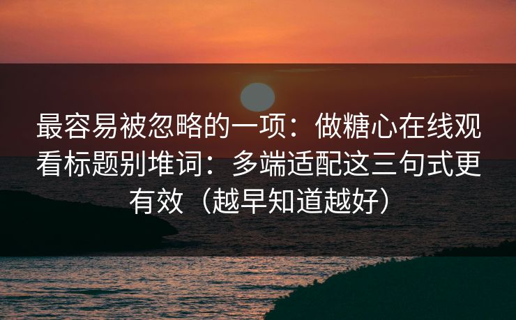 最容易被忽略的一项：做糖心在线观看标题别堆词：多端适配这三句式更有效（越早知道越好）
