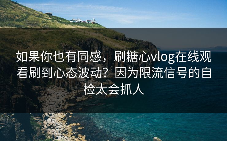 如果你也有同感，刷糖心vlog在线观看刷到心态波动？因为限流信号的自检太会抓人