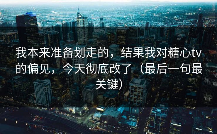我本来准备划走的，结果我对糖心tv的偏见，今天彻底改了（最后一句最关键）